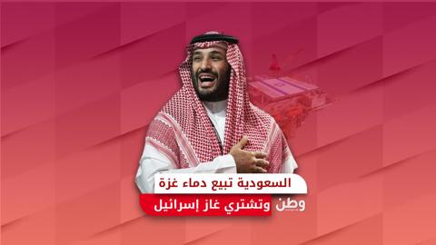 السعودية تبيع دماء غزة وتشتري غاز إسرائيل